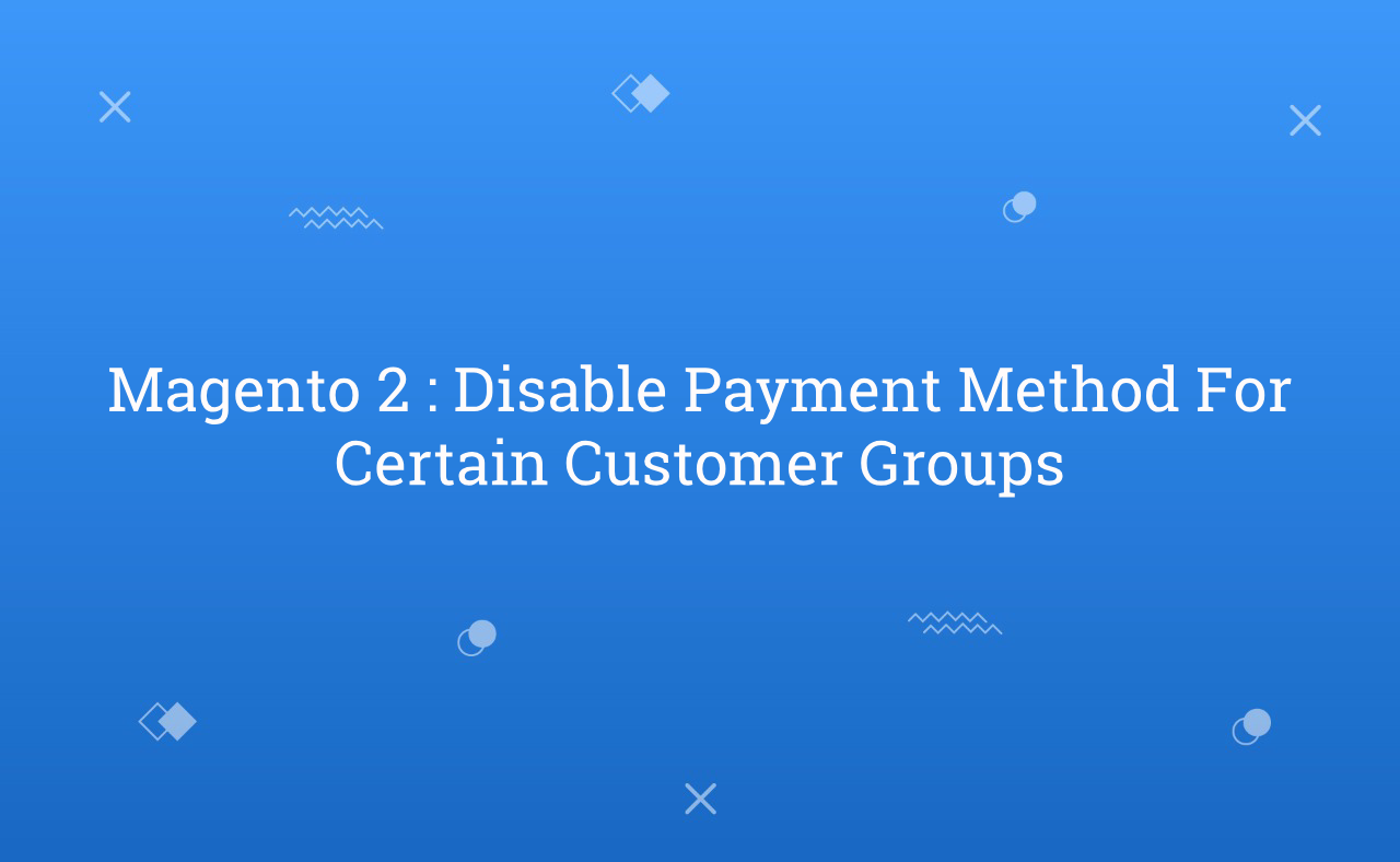 Magento 2 Disable Payment Method For Certain Customer Groups