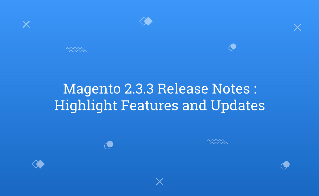 Magento 2.3.3 Release Notes : Highlight Features and Updates