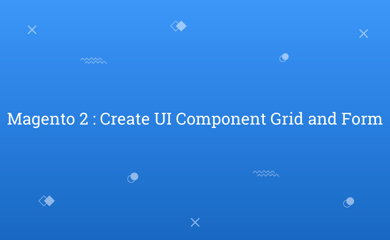 Magento 2 Create UI Component Grid and Form