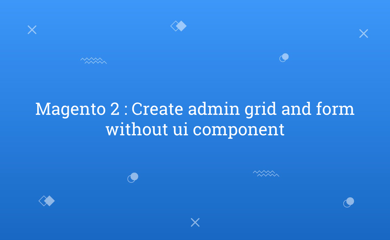 Magento 2 : Create admin grid and form without ui component