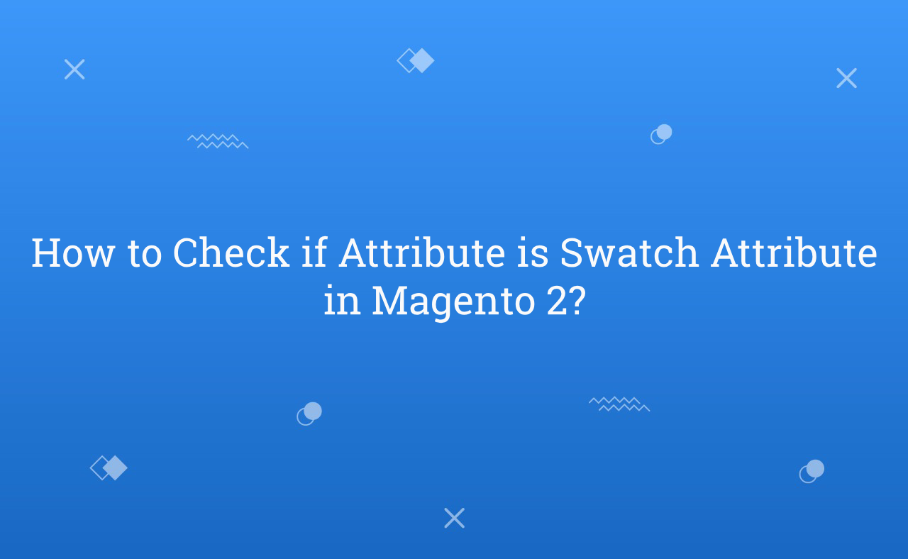 How to Check if Attribute is Swatch Attribute in Magento 2