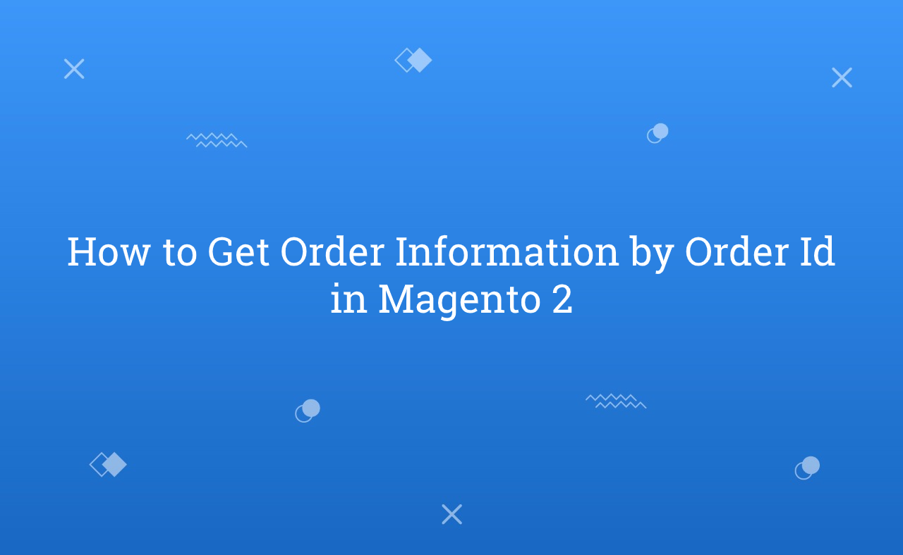 How to Get Order Information by Order Id in Magento 2