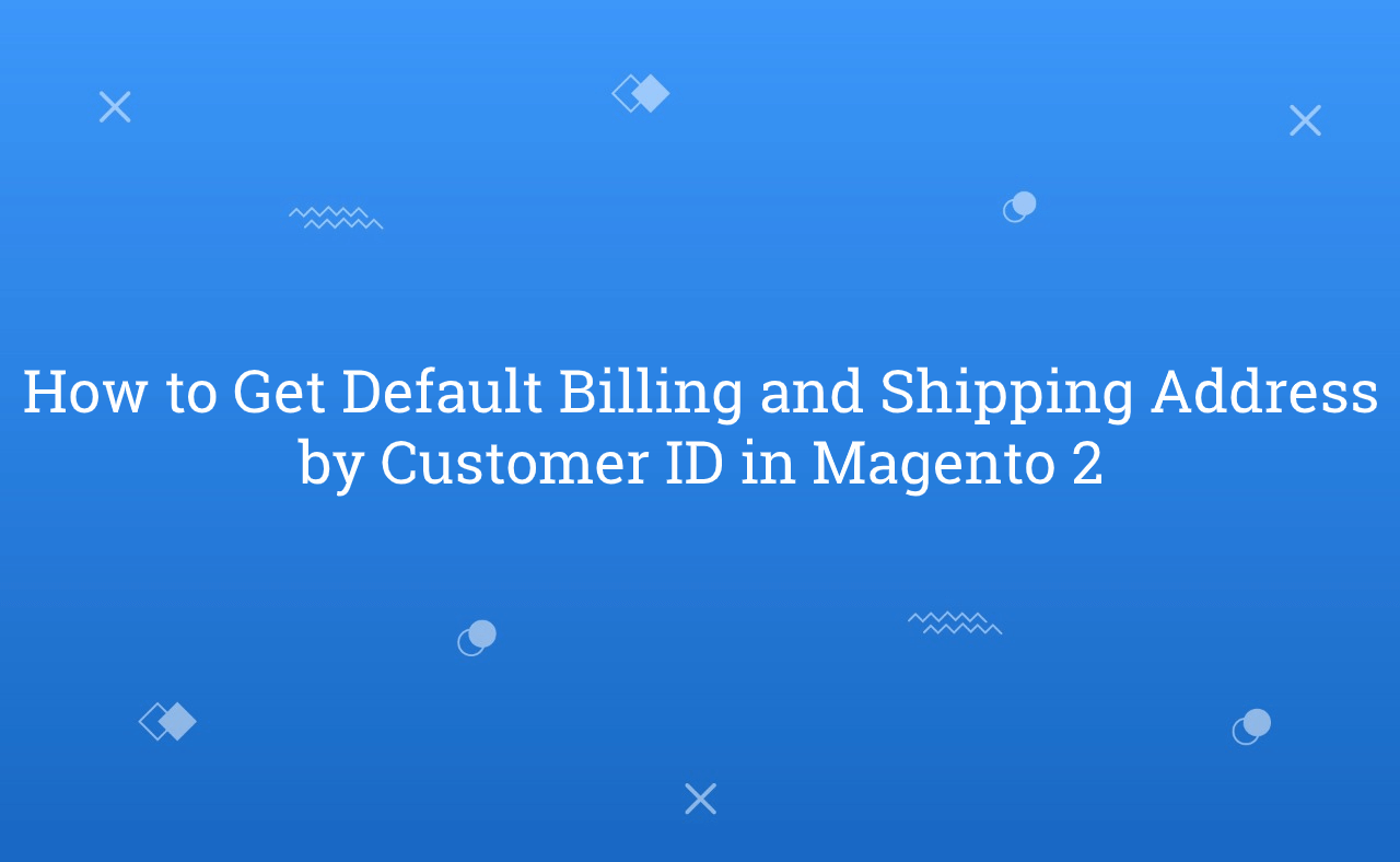 How to Get Default Billing and Shipping Address by Customer ID in Magento 2