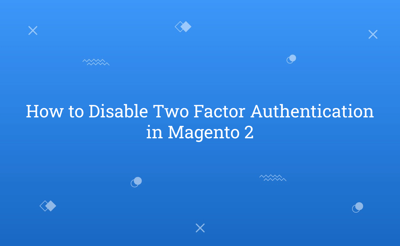 How to Disable Two Factor Authentication in Magento 2