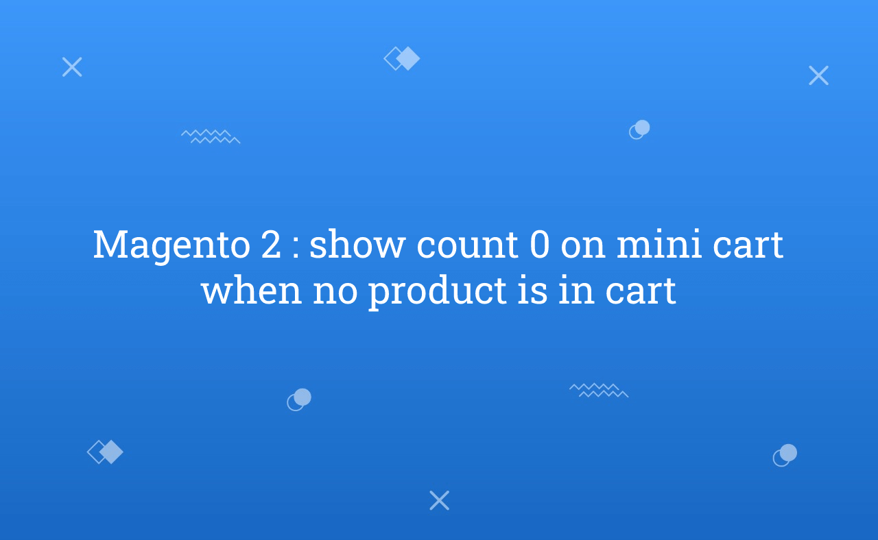 Magento 2 : show count 0 on mini cart when no product is in cart