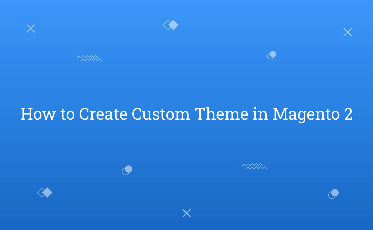 How to Create Custom Theme in Magento 2