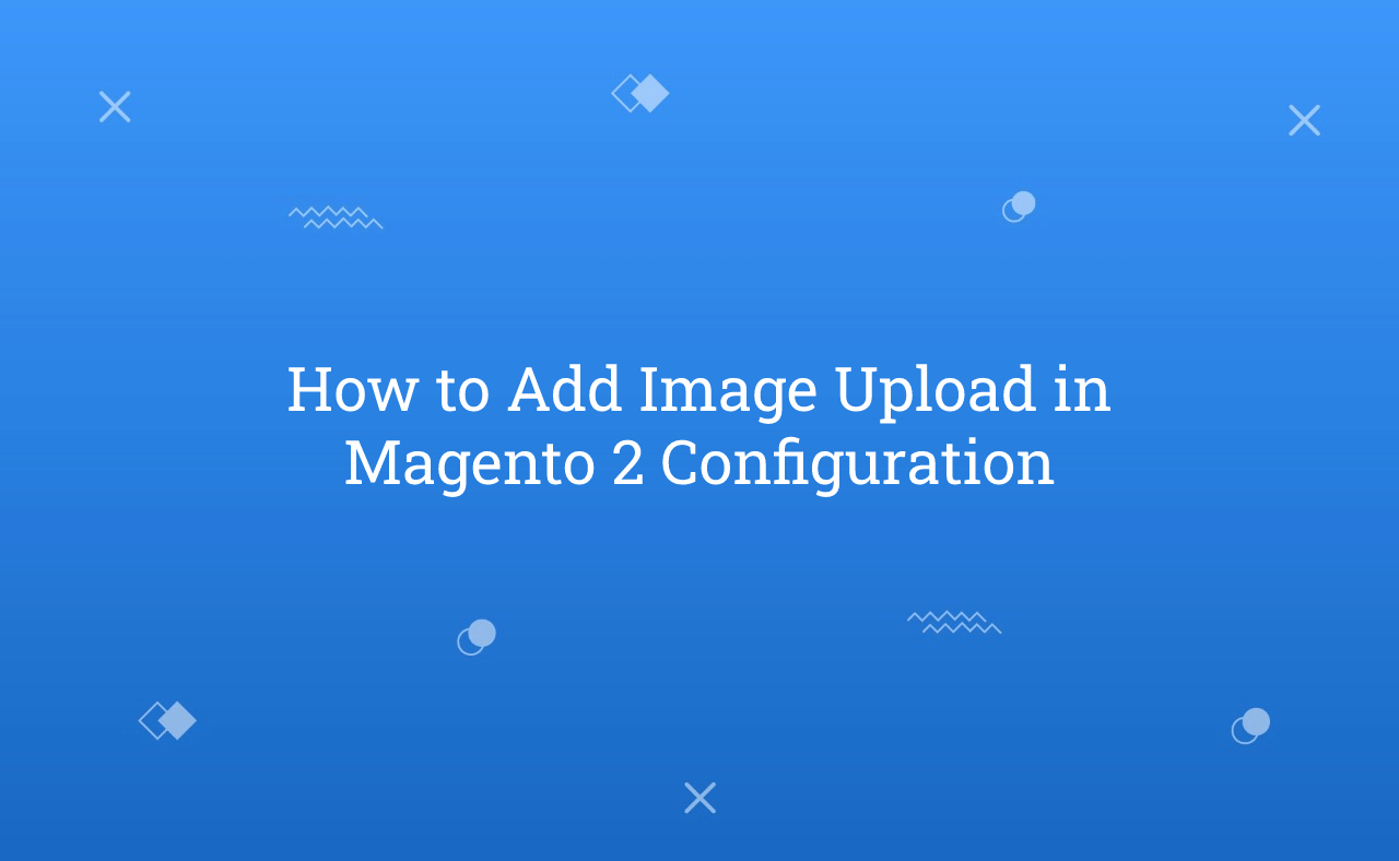 How to Add Image Upload in Magento 2 Configuration