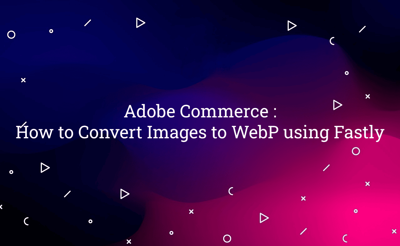 Adobe Commerce : How to Convert Images to WebP using Fastly